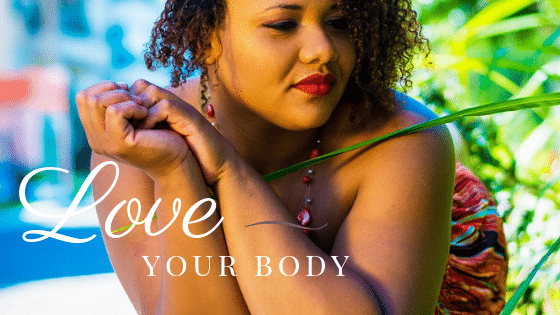 Love The Body You Have With These 8 Body Positive Loving Strategies